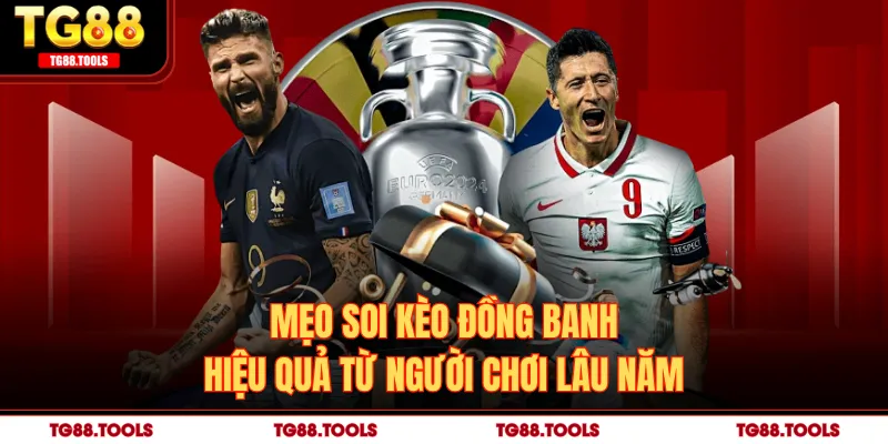 Mẹo soi kèo đồng banh hiệu quả từ người chơi lâu năm