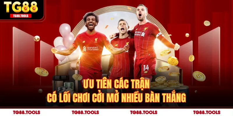 Ưu tiên các trận có lối chơi cởi mở nhiều bàn thắng