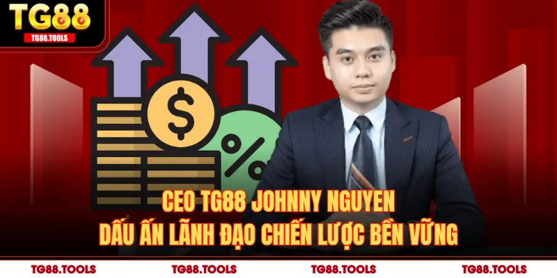 CEO TG88 Johnny Nguyen - Dấu Ấn Lãnh Đạo Chiến Lược Bền Vững